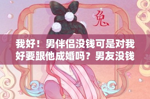 我好！男伴侣没钱可是对我好要跟他成婚吗？男友没钱但对我好能嫁吗