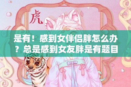 是有！感到女伴侣胖怎么办？总是感到女友胖是有题目吗