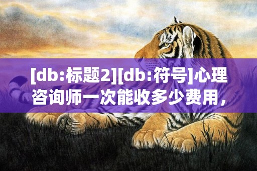[db:标题2][db:符号]心理咨询师一次能收多少费用，心理咨询师怎么收费的