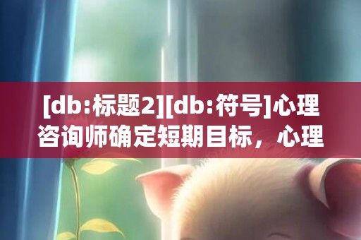 [db:标题2][db:符号]心理咨询师确定短期目标，心理咨询师可以确诊权吗