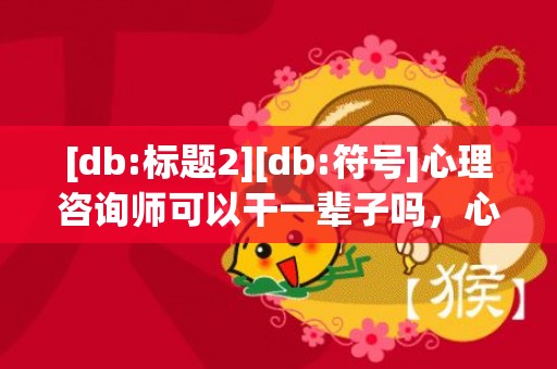 [db:标题2][db:符号]心理咨询师可以干一辈子吗，心理咨询师可以干到老吗
