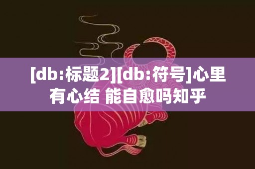 [db:标题2][db:符号]心里有心结 能自愈吗知乎