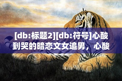 [db:标题2][db:符号]心酸到哭的暗恋文女追男，心酸到哭的暗恋文案日语
