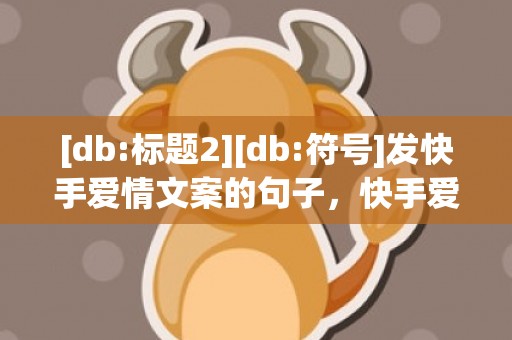 [db:标题2][db:符号]发快手爱情文案的句子，快手爱情的句子唯美短句