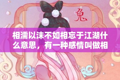 相濡以沫不如相忘于江湖什么意思，有一种感情叫做相忘于江湖