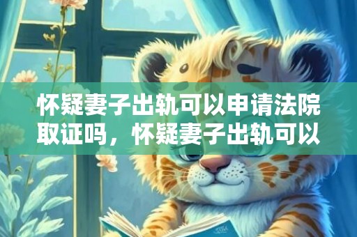 怀疑妻子出轨可以申请法院取证吗，怀疑妻子出轨可以报案吗
