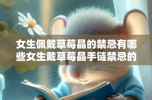 女生佩戴草莓晶的禁忌有哪些女生戴草莓晶手链禁忌的简单介绍