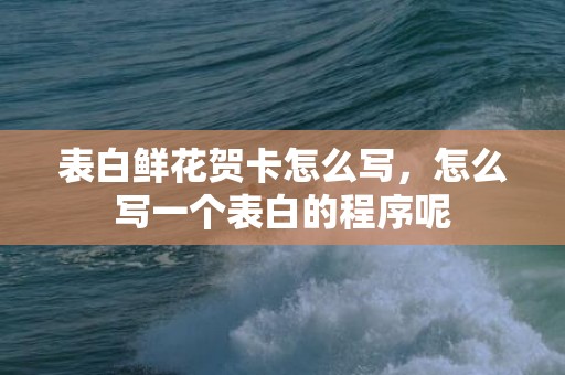 表白鲜花贺卡怎么写，怎么写一个表白的程序呢