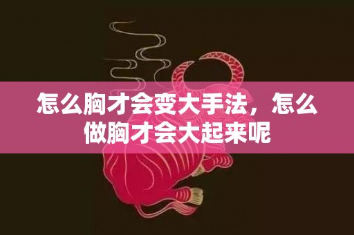 怎么胸才会变大手法，怎么做胸才会大起来呢