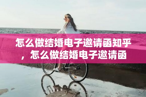 怎么做结婚电子邀请函知乎，怎么做结婚电子邀请函