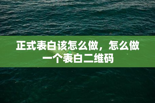 正式表白该怎么做，怎么做一个表白二维码