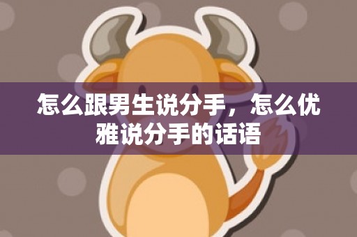 怎么跟男生说分手，怎么优雅说分手的话语