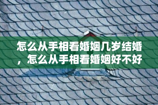 怎么从手相看婚姻几岁结婚，怎么从手相看婚姻好不好