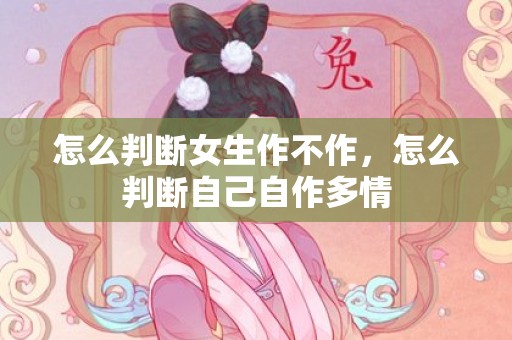 怎么判断女生作不作，怎么判断自己自作多情