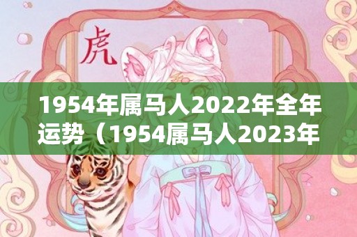 1954年属马人2022年全年运势（1954属马人2023年运势及运程1954年属马人2023年运）