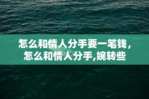 怎么和情人分手要一笔钱，怎么和情人分手,婉转些