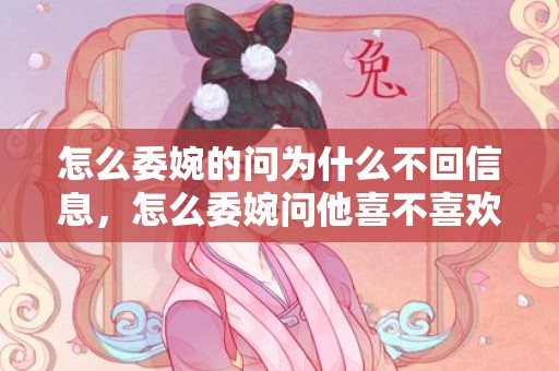 怎么委婉的问为什么不回信息，怎么委婉问他喜不喜欢我