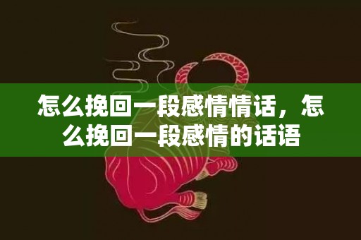 怎么挽回一段感情情话，怎么挽回一段感情的话语