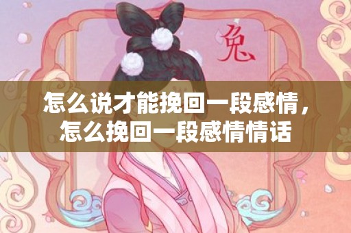 怎么说才能挽回一段感情，怎么挽回一段感情情话