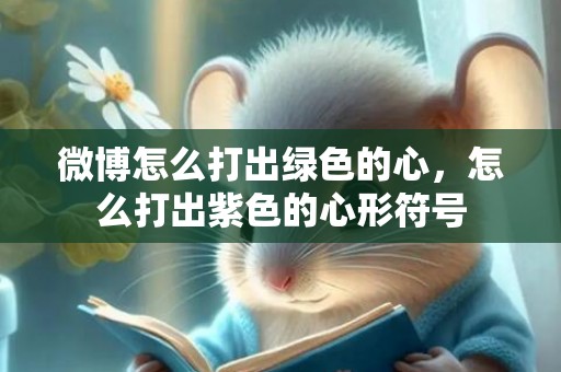 微博怎么打出绿色的心，怎么打出紫色的心形符号