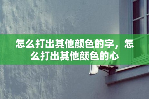 怎么打出其他颜色的字，怎么打出其他颜色的心