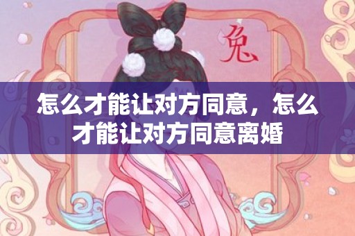 怎么才能让对方同意，怎么才能让对方同意离婚