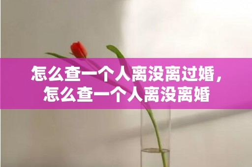 怎么查一个人离没离过婚，怎么查一个人离没离婚