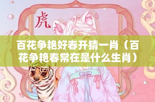 百花争艳好春开猜一肖（百花争艳春常在是什么生肖）