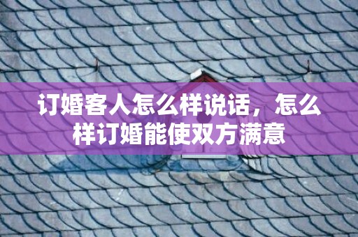订婚客人怎么样说话，怎么样订婚能使双方满意