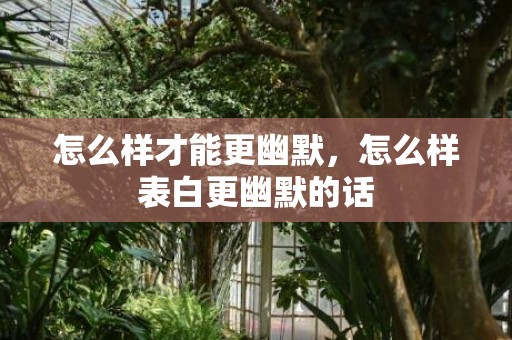 怎么样才能更幽默，怎么样表白更幽默的话