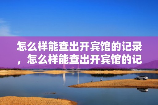 怎么样能查出开宾馆的记录，怎么样能查出开宾馆的记录