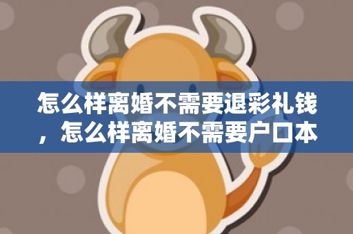 怎么样离婚不需要退彩礼钱，怎么样离婚不需要户口本
