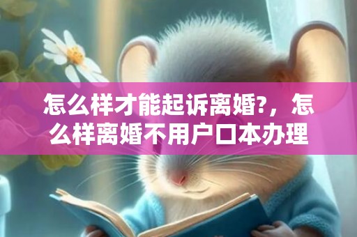 怎么样才能起诉离婚?，怎么样离婚不用户口本办理