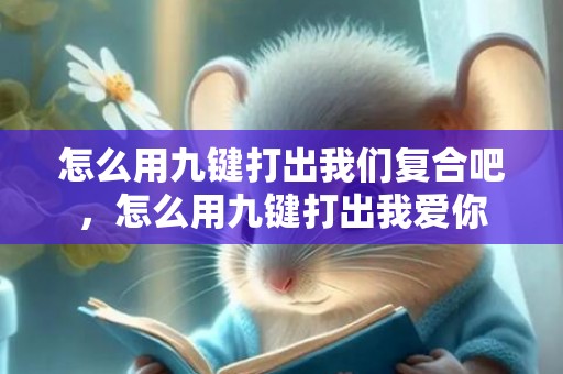 怎么用九键打出我们复合吧，怎么用九键打出我爱你