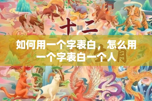 如何用一个字表白，怎么用一个字表白一个人