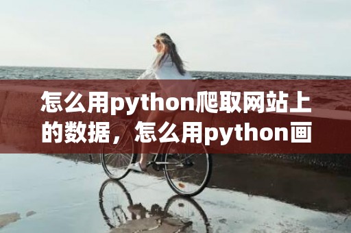怎么用python爬取网站上的数据，怎么用python画爱心简单