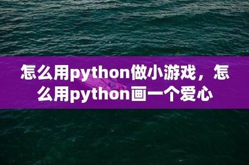 怎么用python做小游戏，怎么用python画一个爱心