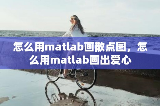 怎么用matlab画散点图，怎么用matlab画出爱心