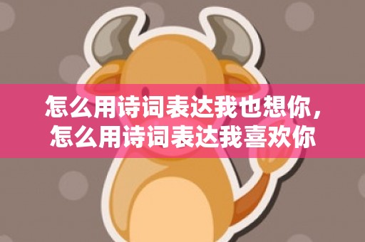 怎么用诗词表达我也想你，怎么用诗词表达我喜欢你
