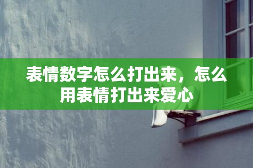 表情数字怎么打出来，怎么用表情打出来爱心