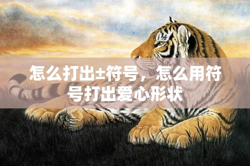 怎么打出±符号，怎么用符号打出爱心形状