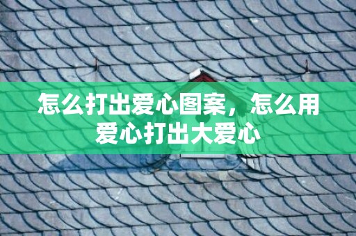 怎么打出爱心图案，怎么用爱心打出大爱心