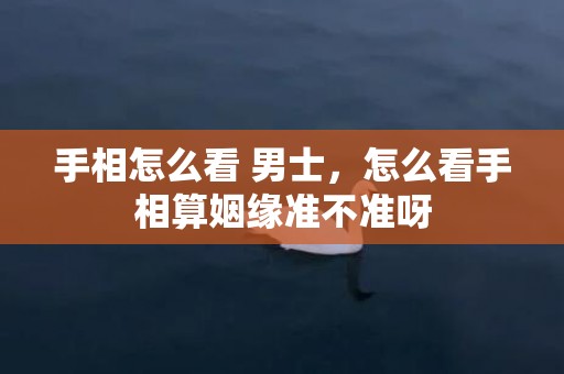 手相怎么看 男士，怎么看手相算姻缘准不准呀