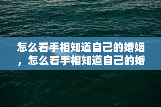 怎么看手相知道自己的婚姻，怎么看手相知道自己的婚姻