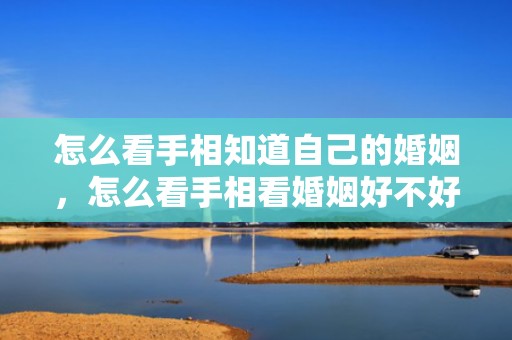 怎么看手相知道自己的婚姻，怎么看手相看婚姻好不好呢