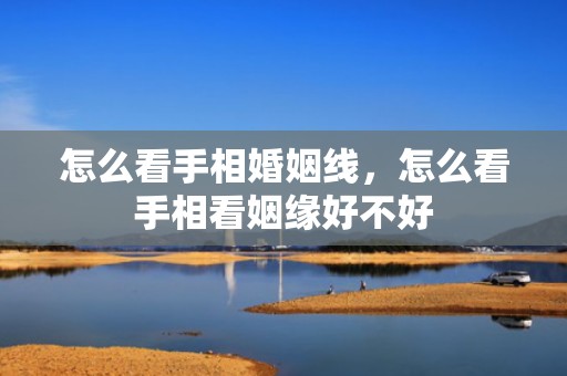 怎么看手相婚姻线，怎么看手相看姻缘好不好
