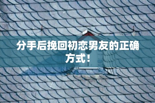 分手后挽回初恋男友的正确方式！