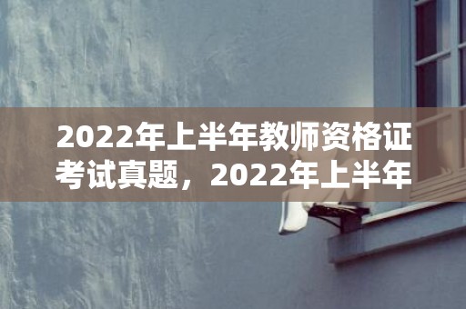 2022年上半年教师资格证考试真题，2022年上半年属猪男感情运 走势柳暗花明