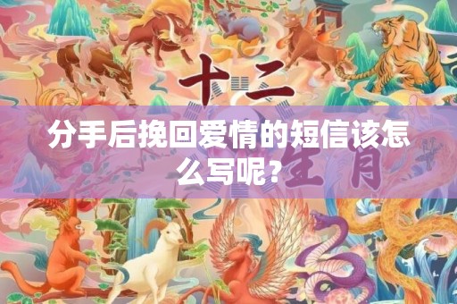 分手后挽回爱情的短信该怎么写呢？