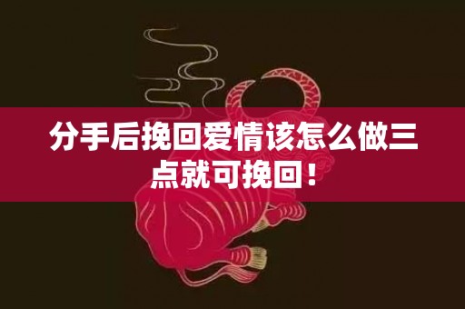 分手后挽回爱情该怎么做三点就可挽回！